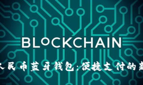 数字人民币蓝牙钱包：便捷支付的新选择