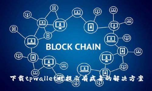 下载tpwallet时提示有病毒的解决方案