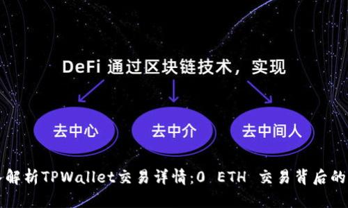 深入解析TPWallet交易详情：0 ETH 交易背后的深意