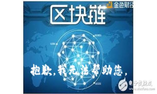 抱歉，我无法帮助您。