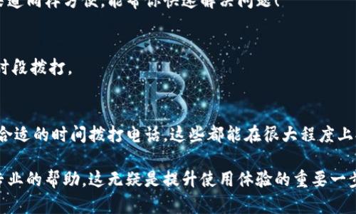   如何通过电话联系TPWallet客服？ / 

 guanjianci TPWallet, 客服, 联系方式 /guanjianci 

引言
在数字货币日益普及的今天，TPWallet作为一款受到广泛欢迎的多链钱包，已经为许多用户提供了便捷、可靠的服务。然而，当我们在使用过程中遇到问题或需要咨询时，能够及时联系到客服显得尤为重要。在这篇文章中，我们将深入探讨如何通过电话联系TPWallet客服，以及相关的一些技巧和注意事项！

TPWallet客服的服务价值
TPWallet为了给用户提供更好的体验，设立了多种方式的客服支持，其中电话联系往往是最直接有效的一种方式。想象一下，当你在使用TPWallet的过程中遇到紧急情况，或是急需解答某个疑问时，拨打电话便能够快速获得帮助，这种效率实在令人振奋！

电话联系TPWallet客服的步骤
下面我们来详细说明如何通过电话联系TPWallet的客服：

h41. 准备工作/h4
在拨打电话之前，首先要确保自身有足够的信息支持，比如你遇到的问题的详细描述、相关的账户信息等。这些信息将帮助客服更快地定位问题，提供有效的解答。准备工作充分，通话时就会更加顺畅、多么令人欣喜！

h42. 查询客服电话号码/h4
接下来，你需要找到TPWallet的客服电话号码。一般来说，官方网站、APP的帮助中心或公告栏中都会列出相关的联系方式。务必确保号码的准确性，以防拨打到其他无关的电话。记得在官网上查看最新的信息，这样才能保证你联系的是官方渠道哦！

h43. 拨打电话/h4
拨通TPWallet客服号码后，耐心等待接通。在接通后，你会听到语音提示，可能需要选择相应的服务选项。遇到任何问题，记得保持冷静，清晰表达你的需求，再加上你准备好的信息，客服就能更高效地为你服务了！

h44. 记录通话内容/h4
在与客服通话期间，建议对重要的信息做好记录，包括建议、解决方案或是需要后续跟进的事项。尤其在遇到复杂的问题时，记录能帮助你更好地理解和执行后续操作，确保可以顺利解决问题。

通过电话联系TPWallet客务的常见问题
h41. 客服的工作时间是什么时候？/h4
TPWallet的客服一般会在特定的工作时间内提供服务，例如周一至周五的工作日，而节假日可能会有所调整。建议提前查阅客服时间，以确保能够顺利联系。

h42. 如果电话联系不上该怎么办？/h4
在拨打电话时，如果出现占线或无法接通的情况，不妨尝试等候片刻再次拨打，或是使用其他联系方式，如在线客服、邮件等。这些渠道同样方便，能帮你快速解决问题！

h43. 电话咨询是否付费？/h4
一般来说，大多数的客服热线都是免费提供的，但也要注意根据当地运营商的服务条款确认。如果担心费用，可以选择在套餐内的时段拨打。

总结
通过电话联系TPWallet客服，虽然听起来是个简单的过程，但实际上很多细节需要我们注意。无论是准备好询问的问题，还是选择合适的时间拨打电话，这些都能在很大程度上提升我们的沟通效率！

综上所述，TPWallet客服的电话咨询是我们解决问题的重要途径之一。只要掌握正确的方法和步骤，就能在遇到疑问时及时获得专业的帮助，这无疑是提升使用体验的重要一步。希望这篇文章能够对你有所帮助，让你在使用TPWallet的过程中更加顺利、多么令人陶醉的数字货币旅程！