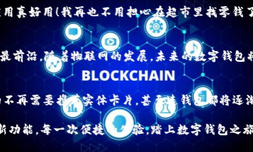   畅享数字时代：苹果APP数字钱包的便捷与安全 / 
 guanjianci 数字钱包, 苹果APP, 便捷支付 /guanjianci 

引言：数字钱包的崛起
在这个信息化飞速发展的时代，数字钱包的出现仿佛是冥冥之中早有注定，彻底改变了我们日常生活中的支付方式。数字钱包不仅提供便捷的支付体验，还为我们带来了更为安全的交易保障。苹果作为科技巨头，其PAY数字钱包APP更是凭借其强大的功能和用户友好的界面，让人们在支付的旅途中畅通无阻！

数字钱包的魅力所在
想象一下，当你走进店里，手中只需轻轻一挥手机，便能完成消费，根本无需翻找钱包，甚至不必担心携带零钱，这种体验无不令人舒心啊！这就是数字钱包的魔力所在。尤其是苹果的APP，整合了众多便利功能，让每一个用户都能享受科技带来的便捷生活。

苹果数字钱包APP的功能
苹果的数字钱包APP不仅可以进行在线支付，还支持商户优惠领取、忠诚计划积分等多重功能。它的界面设计简约且直观，即使是对科技不太敏感的用户也能轻松上手，多么令人振奋啊！

首先，它的在线支付功能，支持多种支付方式，从信用卡、借记卡到各种移动支付，都能轻松实现。此外，用户还可以通过Face ID或Touch ID进行身份验证，进一步增加了安全性，让用户可以放心地进行消费。

其次，苹果数字钱包APP与多家商户建立了深度合作，用户可以在应用内查看周边的商家及优惠，享受购物的同时也能够轻松省钱，这绝对是购物爱好者的福音！

数字钱包的安全性
安全问题常常是消费者在使用数字钱包时最大的担忧，但让我们来看看苹果如何确保用户的信息安全。数字钱包的每一笔交易都经过加密技术处理，信息在传输过程中得到了有力保护，确保无论在哪个环节，都极难被黑客攻击或窃取。这种做法无疑让人们在使用数字钱包时感到心安，从而更愿意享受这种新颖的支付方式！

用户体验：人人皆可轻松上手
母亲常常对新技术感到无从下手，但是她在使用苹果数字钱包APP时，却发现这款应用拥有友好的用户体验，操作步骤简单明了。她说：“这应用真好用！我再也不用担心在超市里找零钱了！”那一刻，我内心的自豪感油然而生，这种技术的进步不仅提升了我们的生活品质，更温暖了我们传统的家庭观念。

移动支付的未来：趋势与发展
在全球数字化浪潮的影响下，越来越多的商家和消费者开始倾向于使用移动支付。在这样的背景下，苹果数字钱包APP无疑处于引领潮流的最前沿。随着物联网的发展，未来的数字钱包将不仅仅限于支付功能，更有可能与智能家居、智能交通等领域无缝连接，成为生活中不可或缺的一部分！

总结：迎接数字钱包的新时代
总的来说，苹果的数字钱包APP无疑在满足用户需求的同时，重塑了我们对支付的理解，与生活的方式。试想，未来的生活将是怎样？或许真的不再需要携带实体卡片，甚至连钱包都将逐渐退役，只需一部手机，便可轻松应对生活中的各种支付场景。这是多么令人期待的未来啊！

在这条数字化的道路上，重要的是我们每一个人都能积极适应与承接这场变革，借助科技的力量，实现更加美好的生活。期待未来的每一个新功能，每一次便捷的体验。踏上数字钱包之旅，让我们一起迎接这个新时代的到来！