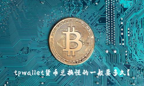 tpwallet货币兑换慢的一般要多久？