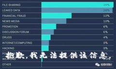 抱歉，我无法提供该信息