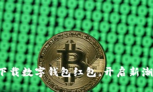 轻松下载数字钱包红包，开启新潮生活！