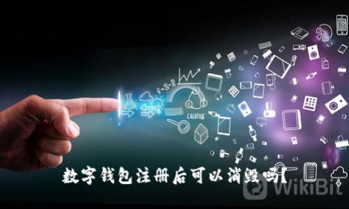 数字钱包注册后可以消毁吗？