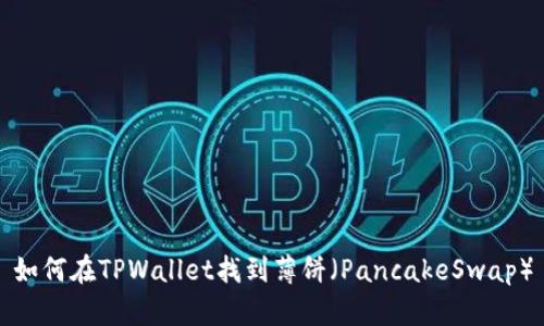 如何在TPWallet找到薄饼（PancakeSwap）