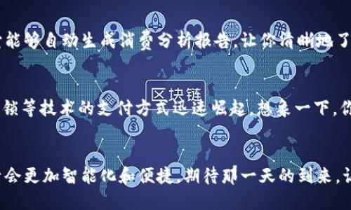   当你打开钱包，迎接你的是数字的魔力！ / 

 guanjianci 数字钱包, 财务管理, 未来支付 /guanjianci 

序言：数字钱包的崛起
在这个科技飞速发展的时代，数字钱包已经成为我们日常生活中不可或缺的一部分。试想一下，当你打开你的钱包，迎接你的是那一串串闪烁的数字，它们不仅仅是金钱的象征，更是数字时代浪潮下的新生活方式！多么令人振奋！

数字钱包是什么？
那么，什么是数字钱包呢？简单来说，数字钱包是一种存储数字货币或电子货币的应用程序或设备。它可以帮助用户方便地进行支付、转账和财务管理，甚至购买虚拟商品。随着越来越多的商家以及实体店接受数字支付，数字钱包的使用也日益普及。

数字钱包的应用场景
你可能会好奇，数字钱包究竟在哪些场景中使用？其实，它的应用范围广泛得惊人！无论是在购物、出行，还是进行朋友间的小额转账，数字钱包都能大显身手。例如，当你走进咖啡店，你可以用手机扫一扫二维码，轻轻松松完成支付，这一过程简直便捷至极！

安全性与隐私：数字钱包的双刃剑
虽然数字钱包极大地提高了我们的支付效率，但与此同时，安全性与隐私问题也不容忽视。我们常常会担心手机被盗或账户被侵入，毕竟，数字钱包里的每一分钱都是我们辛辛苦苦得来的！在使用数字钱包时，务必加强你的安全防范意识，定期修改密码，开启双重验证等功能，以保护你的财产安全。

更智能的财务管理工具
除了传统的支付功能外，数字钱包还有一个不可小觑的优势，那就是其强大的财务管理功能！当你通过数字钱包记录消费时，它能够自动生成消费分析报告，让你清晰地了解自己的消费习惯和财务状况。从而帮你制定更合理的预算！多么神奇的体验啊！

未来的支付趋势
随着区块链技术和5G网络的发展，未来的支付和消费方式将会更加多元化和便捷。我们可能会看到更多基于人脸识别、指纹解锁等技术的支付方式迅速崛起。想象一下，你只需微微一笑，便可完成购物支付！这将是多么美妙的未来！

总结：数字化的幸福生活
总之，数字钱包不仅仅改变了我们的支付方式，更在潜移默化中提升了我们的生活品质。随着数字技术的不断发展，未来的生活会更加智能化和便捷。期待那一天的到来，让我们共同享受这份数字化的幸福生活吧！