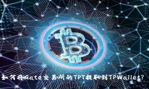如何将Gate交易所的TPT提取到TPWallet? 