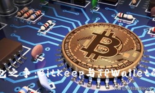 比特币钱包之争：BitKeep与TPWallet的全面对比