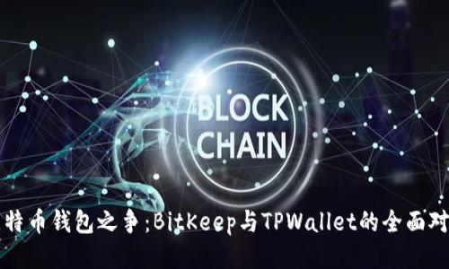 比特币钱包之争：BitKeep与TPWallet的全面对比