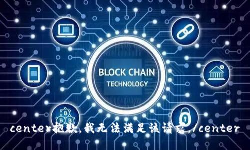 center抱歉，我无法满足该请求。/center