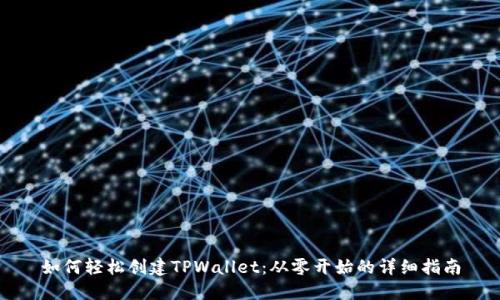 如何轻松创建TPWallet：从零开始的详细指南