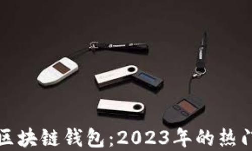 
选择最佳区块链钱包：2023年的热门公司推荐