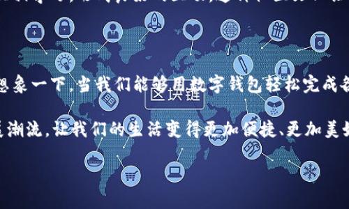   数字钱包转账的便捷与安全：Token.im的魅力 / 
 guanjianci 数字钱包, Token.im, 转账 /guanjianci 

数字钱包的崛起：我们的支付未来

在互联网金融的迅猛发展中，数字钱包如雨后春笋般涌现，给我们的生活带来了翻天覆地的变化。作为一款创新的数字钱包，Token.im以其卓越的性能和用户体验赢得了众多用户的青睐。多么令人欣喜！传统的支付方式逐渐被这种安全、快捷的数字工具所取代，让我们一起来探究Token.im数字钱包转账的种种魅力吧！

数字钱包的基础知识：轻松上手

数字钱包，顾名思义，是一种电子支付工具，它能够存储用户的银行卡信息、信用卡信息，乃至各种数字货币。用户可以通过手机、电脑等设备轻松进行消费、转账等操作。Token.im作为一款数字钱包，不仅支持主流数字货币的存储和转账，还提供了丰富的功能，如实时交易监控、收益记录等。用户只需下载应用并注册账户，即可开始体验数字钱包带来的便利生活。

Token.im的独特之处：安全与便捷并重

在选择数字钱包时，安全性始终是用户最为关心的问题。Token.im采用了尖端的加密技术，确保用户的资金和信息安全。而且，Token.im还提供双重身份验证和生物识别功能，让用户在转账时可以更加安心。多么让人放心！用户不仅可以通过手机验证码确认交易，还可以使用指纹或面部识别，进一步保障账户安全。

除了安全性，Token.im在转账的便捷性上也做到了极致。用户只需选择接收方的地址，输入转账金额，确认后轻松完成。无论身在何处，只要拥有网络连接，就能随时随地进行转账交易！这样的便利，让许多人感慨：“生活变得如此简单！”

实时交易记录：透明与可追溯

Token.im数字钱包塑造了一种透明的交易方式。每一步的交易操作都可以在应用中轻松追溯，用户可以查看历史交易记录以及资产变动。这种可视化的系统让用户对自己的财务状况有了全面的掌握，不再担心资金去向不明。这样的设计无疑促进了用户的资金管理能力，让理财变得更为简单高效！

丰富的功能：不仅仅是转账

Token.im不仅仅停留在基本的转账功能上，用户还可以在平台内实现多种投资理财方式。无论是短期交易还是长期投资，Token.im都能够为用户提供相关的分析指导，帮助用户在纷繁的数字货币市场中找到适合自己的投资项目。多么让人振奋的机遇！

此外，Token.im还及时更新市场资讯，为用户提供有关数字货币最新动态的信息，让投资者能够在最短的时间内做出相应的决定。无论您是数字货币的老手还是刚刚入门的新手，Token.im都在为您提供全面的支持！

用户体验：易用性与友好性

在数字钱包的层出不穷中，Token.im深知用户体验在数字产品中的重要性。因此，开发团队特别注重用户界面的简约和功能的易用性。即使是技术小白也能够快速上手操作！只需要简洁的步骤，就能完成所有的设置和操作。这样的设计使得用户在使用过程中感受到了“轻松”二字！

社区与互动：让用户更有归属感

Token.im不仅关注用户的功能需求，还注重构建一个温暖的用户社区。用户可以在社区中分享各自的使用体验、投资心得，参与在线讨论。他们可以相互交流、互相学习，形成良好的互动。这种社区文化让用户感受到不再孤单，大家共同成长！

总结：未来的支付方式选择Token.im

总的来说，Token.im数字钱包凭借其便捷、安全的转账功能、透明的交易记录、丰富的理财选项以及友好的用户体验，绝对是现代金融生活中不可或缺的工具。想象一下，当我们能够用数字钱包轻松完成各种支付时，生活的品质无疑将大幅提高！

在未来，随着数字经济的不断发展，Token.im将会不断更新迭代，推出更多创新的功能来满足用户的需求。我们有理由相信，Token.im将会引领数字钱包的发展潮流，让我们的生活变得更加便捷、更加美好！ 想必在不久的将来，Token.im将会成为每一个家庭的“必备良品”。

最后，欢迎大家加入Token.im的大家庭，一起探索数字金融的无穷魅力吧！