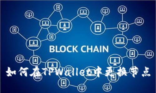 如何在TPWallet中更换节点