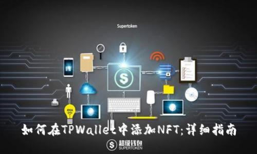 如何在TPWallet中添加NFT：详细指南