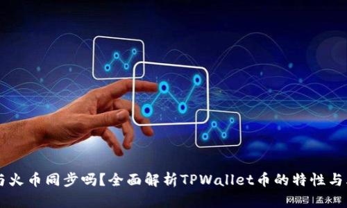 TPWallet与火币同步吗？全面解析TPWallet币的特性与火币的关系