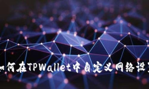 如何在TPWallet中自定义网络设置