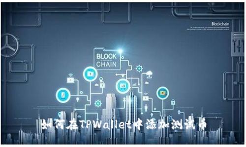 如何在TPWallet中添加测试币