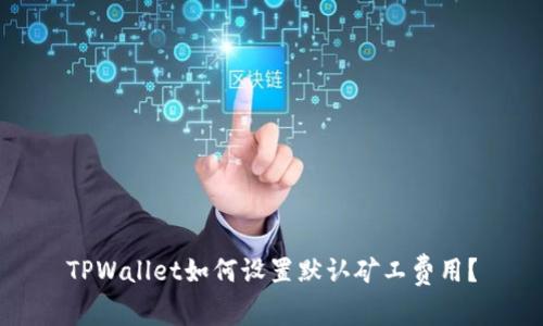 TPWallet如何设置默认矿工费用？
