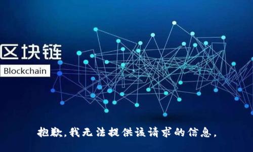 抱歉，我无法提供该请求的信息。