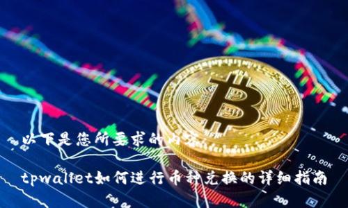 以下是您所要求的内容： 

tpwallet如何进行币种兑换的详细指南