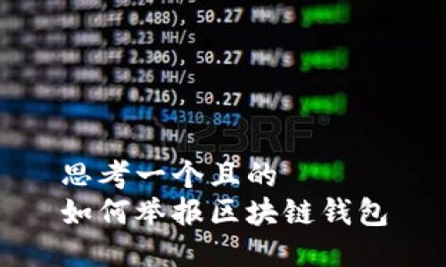 思考一个且的  
如何举报区块链钱包