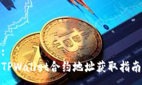 :
TPWallet合约地址获取指南