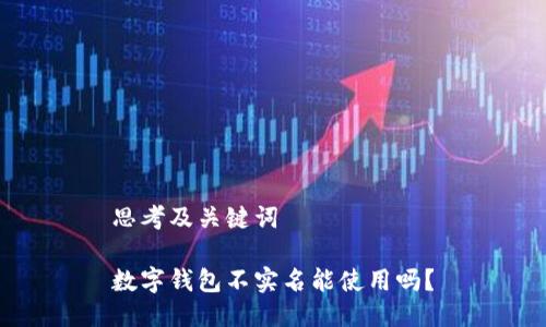 思考及关键词

数字钱包不实名能使用吗？