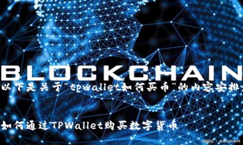 以下是关于“tpwallet如何买币”的内容安排：


如何通过TPWallet购买数字货币