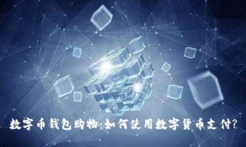 数字币钱包购物：如何使用数字货币支付?