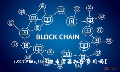 :从TPWallet提币需要扣除费用吗？