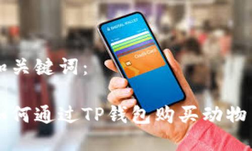 和关键词：

如何通过TP钱包购买动物币