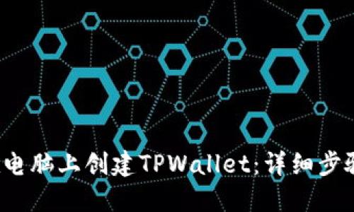  如何在电脑上创建TPWallet：详细步骤与技巧