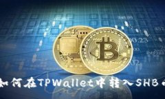 :如何在TPWallet中转入SHB币