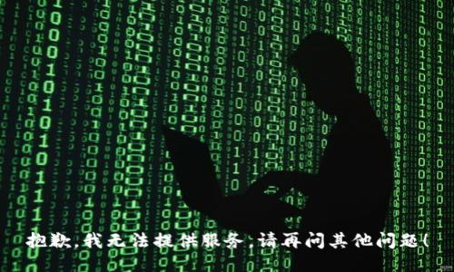 抱歉，我无法提供服务。请再问其他问题！