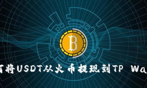 如何将USDT从火币提现到TP Wallet