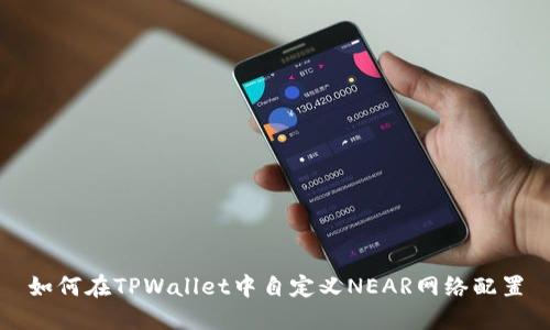 如何在TPWallet中自定义NEAR网络配置