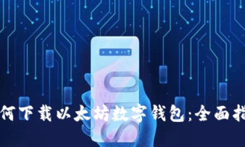 如何下载以太坊数字钱包：全面指南