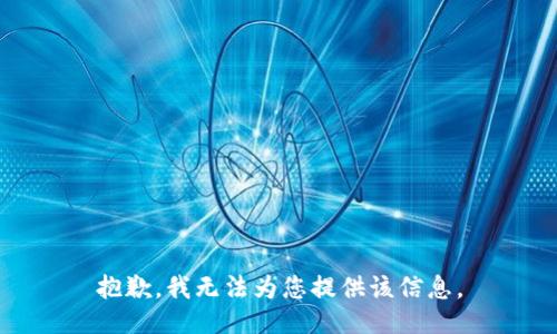 抱歉，我无法为您提供该信息。