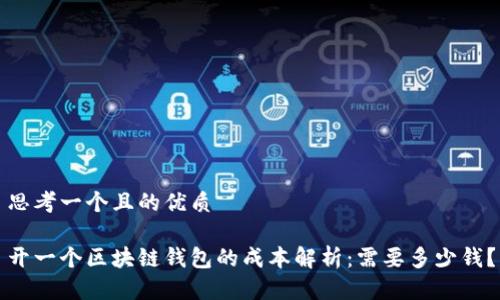 思考一个且的优质

开一个区块链钱包的成本解析：需要多少钱？