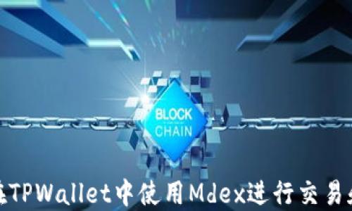 
如何在TPWallet中使用Mdex进行交易和兑换