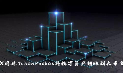 : 如何通过TokenPocket将数字资产转账到火币交易所