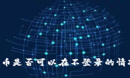 TPWallet币是否可以在不登录的情况下转移？