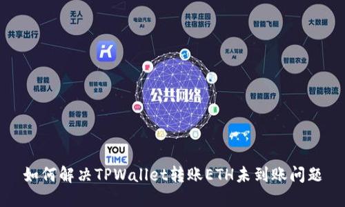 如何解决TPWallet转账ETH未到账问题