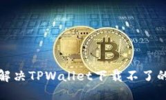如何解决TPWallet下载不了的