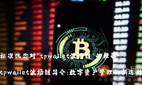 标准化你对“tpwallet波场链”的理解

tpwallet波场链简介：数字资产管理的新选择