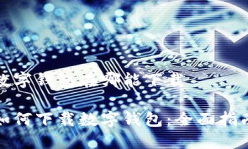 数字钱包在哪能下载

如何下载数字钱包：全面指南