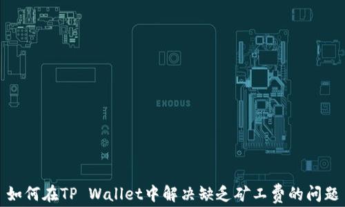 
如何在TP Wallet中解决缺乏矿工费的问题